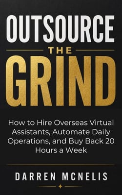 Outsource the Grind: How to Hire Overseas Virtual Assistants, Automate Daily Operations, and Buy Back 20 Hours a Week