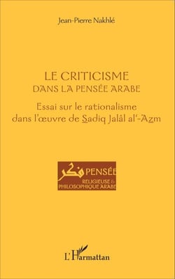 Le criticisme dans la pensée arabe - Essai sur le rationalisme dans l'oeuvre de Sadiq Jalâl al-Azm