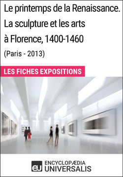 Le printemps de la Renaissance. La sculpture et les arts à Florence, 1400-1460 (Paris - 2013) - Les Fiches Exposition d'Universalis