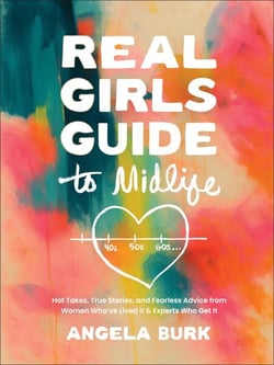 Real Girls Guide to Midlife:Hot Takes, True Stories, and Fearless Advice from Women Who’ve Lived It &amp; Experts Who Get It
