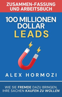 100 Millionen Dollar Leads Zusammen-fassung und Arbeitsbuch: Wie Sie Fremde dazu bringen, Ihre Sachen kaufen zu wollen - Acquisition.com $100M Series