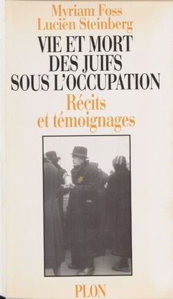 Vie et mort des juifs sous l'Occupation - Récits et témoignages