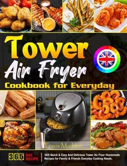 Tower Air Fryer Cookbook for Everyday: 365 Quick &amp; Easy And Delicious Tower Air Fryer Homemade Recipes for Family &amp; Friends Everyday Cooking Needs.