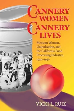Cannery Women, Cannery Lives - Mexican Women, Unionization, and the California Food Processing Industry, 1930-1950