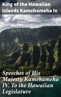 Speeches of His Majesty Kamehameha IV. To the Hawaiian Legislature - Navigating Political Landscape: Hawaiian Monarch's Strategic Speeches