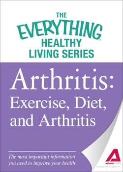 Arthritis: Exercise, Diet, and Arthritis - The most important information you need to improve your health