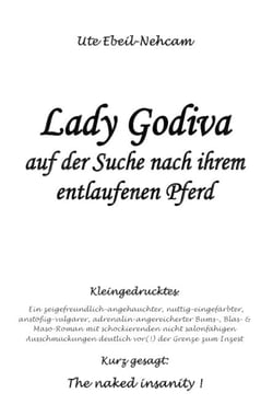 Lady Godiva auf der Suche nach ihrem entlaufenen Pferd - Ein zeigefreundlich-angehauchter, nuttig-eingefärbter, anstößig-vulgärer, adrenalin-angereicherter Bums-, Blas- &amp; Maso-Roman mit schockierenden nicht salonfähigen Ausschmückungen deutlich vor...