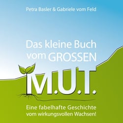Das kleine Buch vom GROSSEN M.U.T. - Eine fabelhafte Geschichte vom wirkungsvollen Wachsen!