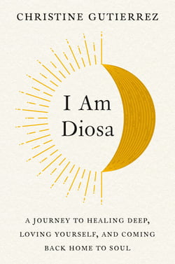 I Am Diosa - A Journey to Healing Deep, Loving Yourself, and Coming Back Home to Soul