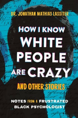 How I Know White People are Crazy and Other Stories - Notes from a Frustrated Black Psychologist