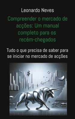 Compreender o mercado de acções: Um manual completo para os recém-chegados - Tudo o que precisa de saber para se iniciar no mercado de acções