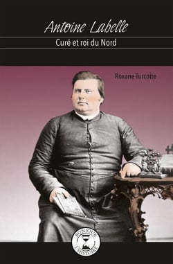 Antoine Labelle - Curé et roi du Nord