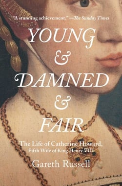 Young and Damned and Fair - The Life of Catherine Howard, Fifth Wife of King Henry VIII