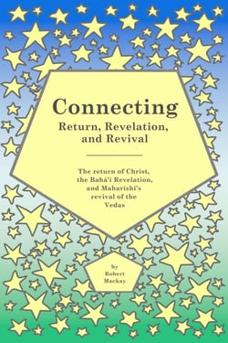 Connecting - Return, Revelation, and Revival: The return of Christ, the Bahá’í Revelation, and Maharishi’s revival of the Vedas