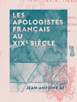 Les Apologistes français au XIXe siècle - Amédée de Margerie - Freppel, évêque d'Angers - Le P. Monsabré - Le P. Félix - Maurice d'Hulst