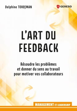 L'art du feedback - Résoudre les problèmes et donner du sens au travail pour motiver vos collaborateurs