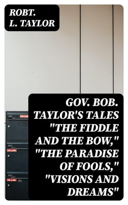 Gov. Bob. Taylor's Tales "The fiddle and the bow," "The paradise of fools," "Visions and dreams"