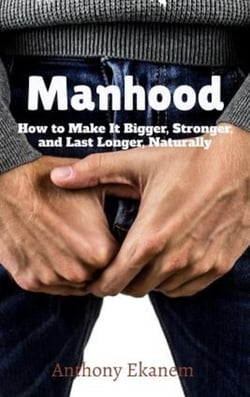 Manhood - How to Make IT Bigger, Stronger and Last Longer Naturally