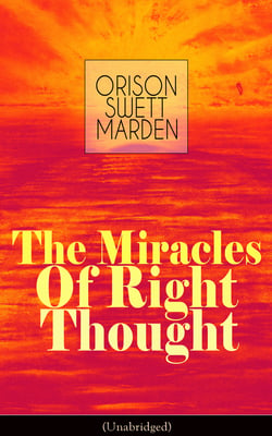 The Miracles of Right Thought (Unabridged) - Unlock the Forces in the Great Within of Yourself: How to Strangle Every Idea of Deficiency, Imperfection or Inferiority - Achieve Self-Confidence and the Power within You
