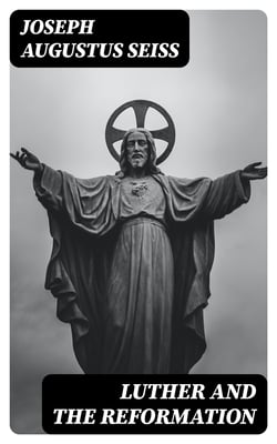Luther and the Reformation - The Life-Springs of Our Liberties