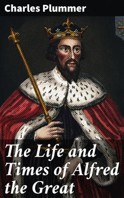 The Life and Times of Alfred the Great - Being the Ford lectures for 1901