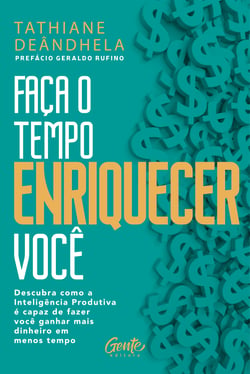 Faça o tempo enriquecer você - Descubra como a Inteligência Produtiva é capaz de fazer você ganhar mais dinheiro em menos tempo