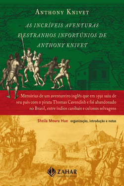 As Incríveis Aventuras e Estranhos Infortúnios de Anthony Knivet - Memórias de um aventureiro inglês que em 1591 saiu de seu país com o pirata Thomas Cavendish e foi abandonado no Brasil, entre índios canibais e colonos selvagens