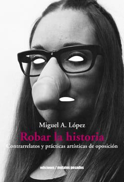 Robar la historia - Contrarrelatos y prácticas artísticas de la oposición