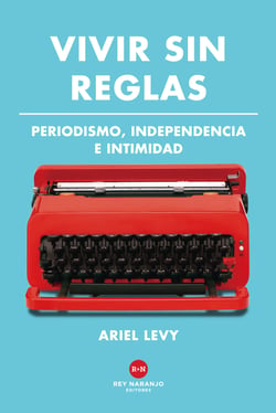 Vivir sin reglas - Periodismo, independencia e intimidad