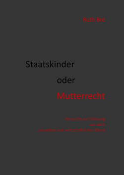 Staatskinder oder Mutterrecht - Versuche zur Erlösung aus dem sexuellen und wirtschaftlichen Elend