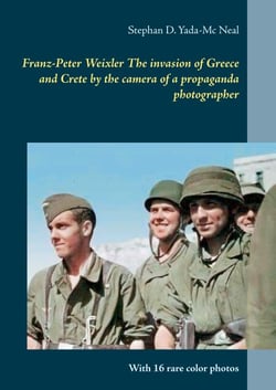 Franz-Peter Weixler  The invasion of  Greece and Crete by the camera of a propaganda photographer - With 16 rare color photos