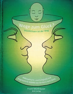 Wege zum Glück? - Glücklichsein ist der Weg - Philosophische, psychologische und pragmatische Aspekte des Strebens nach Glück