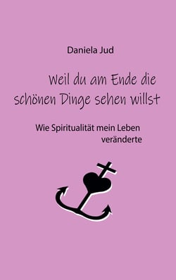 Weil du am Ende die schönen Dinge sehen willst - Wie Spiritualität mein Leben veränderte
