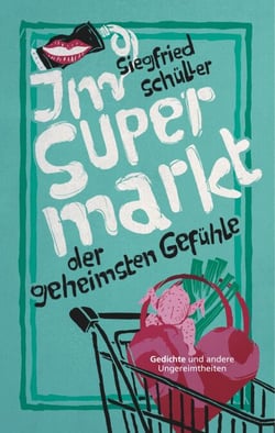 Im Supermarkt der geheimsten Gefühle - Gedichte und andere Ungereimtheiten