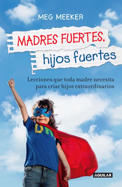 Madres fuertes, hijos fuertes - Lecciones que toda madre necesita para criar hijos extraordinarios
