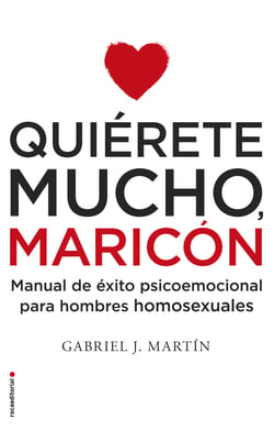 Quiérete mucho, maricón - Manual de éxito psicoemocional para hombres homosexuales
