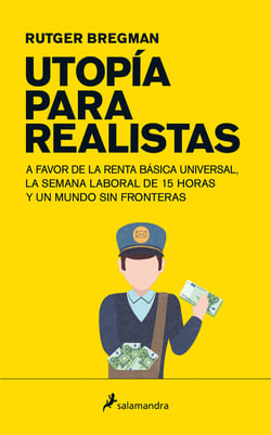 Utopía para realistas - A favor de la renta básica universal, la semana laboral de 15 horas y un mundo sin fronteras