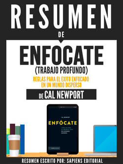 Resumen De "Enfócate (Trabajo Profundo): Reglas Para El Éxito Enfocado En Un Mundo Disperso – De Cal Newport"
