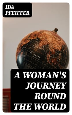 A Woman's Journey Round the World - From Vienna to Brazil, Chili, Tahiti, China, Hindostan, Persia and Asia Minor