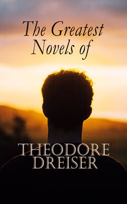 The Greatest Novels of Theodore Dreiser - Modern Classics Series: Sister Carrie, An American Tragedy, The Genius, Jennie Gerhardt, The Financier, The Titan &amp; The Stoic