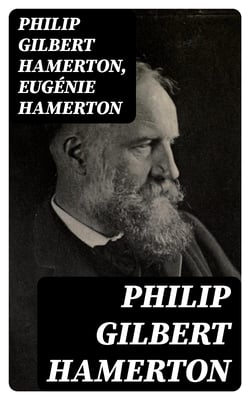 Philip Gilbert Hamerton - An Autobiography, 1834-1858, and a Memoir by His Wife, 1858-1894