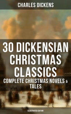 30 Dickensian Christmas Classics: Complete Christmas Novels &amp; Tales (Illustrated Edition) - A Christmas Carol, The Battle of Life, The Chimes, Oliver Twist, Tom Tiddler's Ground...