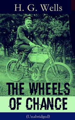 The Wheels of Chance (Unabridged) - A Satirical Novel from the English futurist, historian, socialist, author of The Time Machine, The Island of Doctor Moreau, The Invisible Man, The War of the Worlds, The First Men in the Moon