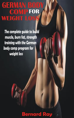 German Body Comp for Weight Loss - The complete guide to build muscle, burn fat, strength training with the German body comp program for weight loss