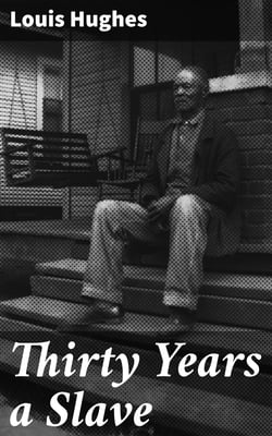 Thirty Years a Slave - From Bondage to Freedom: The Institution of Slavery as Seen on the Plantation and in the Home of the Planter: Autobiography of Louis Hughes