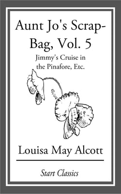 Aunt Jo's Scrap Bag - Jimmy's Cruise in the Pinafore, Etc.