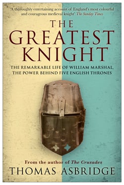 The Greatest Knight - The Remarkable Life of William Marshal, the Power behind Five English Thrones