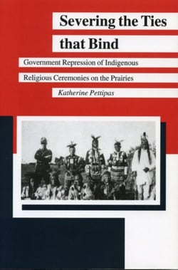 Severing the Ties that Bind - Government Repression of Indigenous Religious Ceremonies on the Prairies