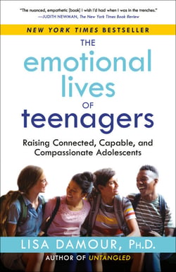 The Emotional Lives of Teenagers - Raising Connected, Capable, and Compassionate Adolescents