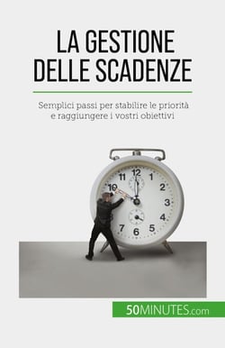 La gestione delle scadenze - Semplici passi per stabilire le priorità e raggiungere i vostri obiettivi